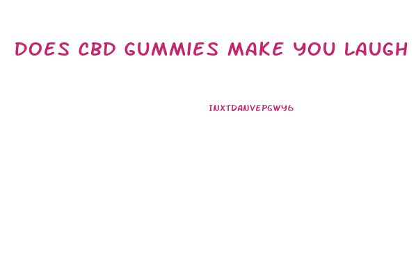 Does Cbd Gummies Make You Laugh