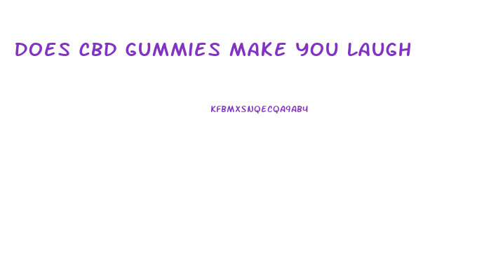Does Cbd Gummies Make You Laugh