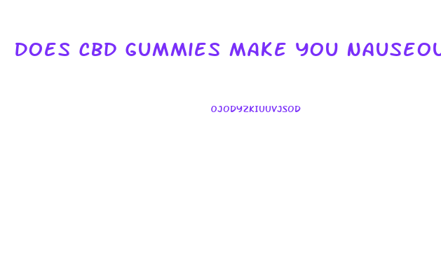 Does Cbd Gummies Make You Nauseous