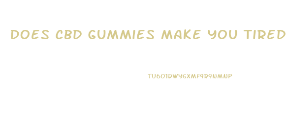 Does Cbd Gummies Make You Tired