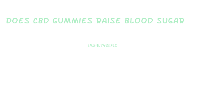 Does Cbd Gummies Raise Blood Sugar