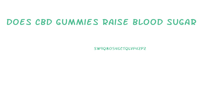 Does Cbd Gummies Raise Blood Sugar