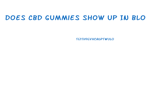 Does Cbd Gummies Show Up In Blood Test