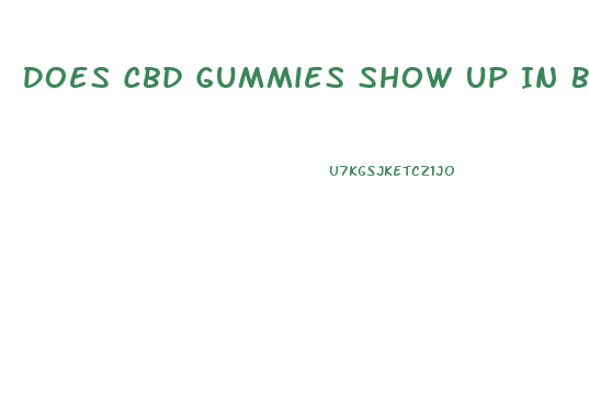 Does Cbd Gummies Show Up In Blood Tests
