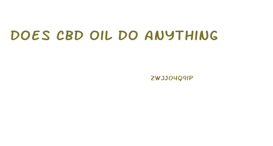 Does Cbd Oil Do Anything