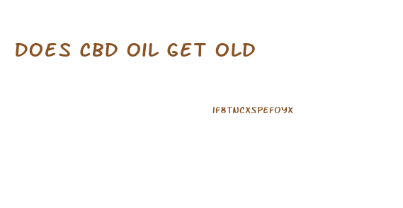 Does Cbd Oil Get Old