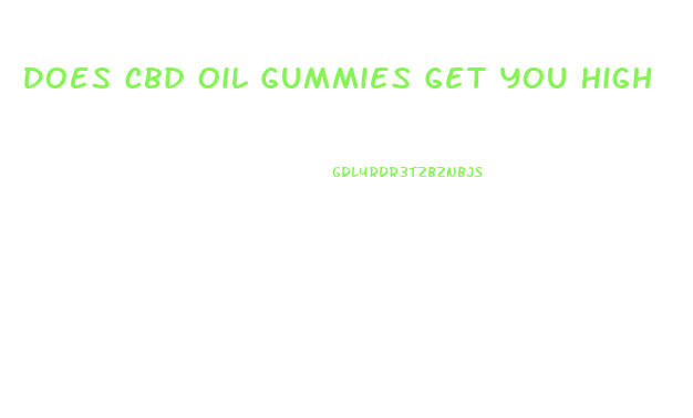 Does Cbd Oil Gummies Get You High