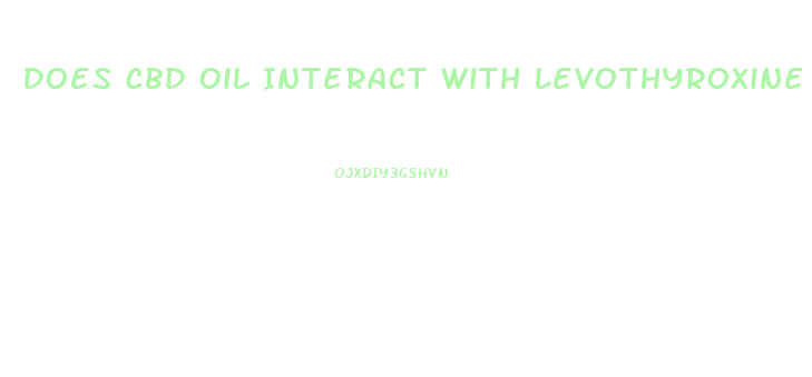 Does Cbd Oil Interact With Levothyroxine