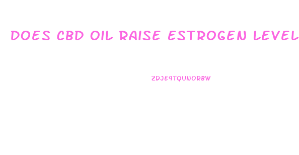 Does Cbd Oil Raise Estrogen Levels