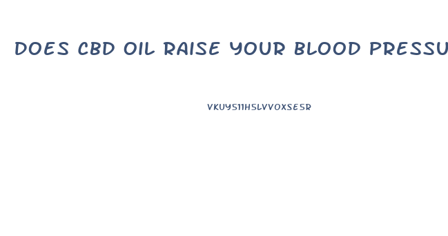 Does Cbd Oil Raise Your Blood Pressure