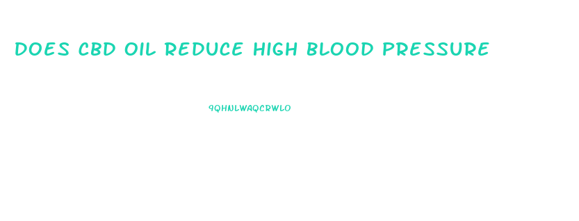 Does Cbd Oil Reduce High Blood Pressure