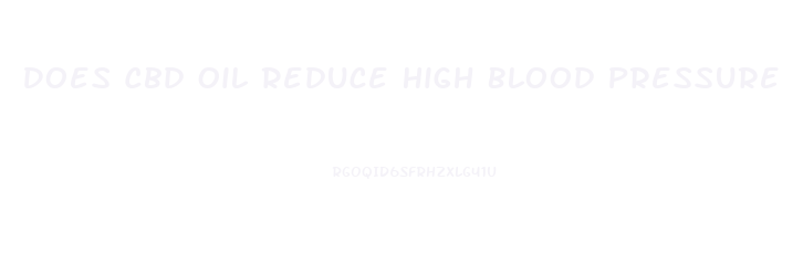 Does Cbd Oil Reduce High Blood Pressure
