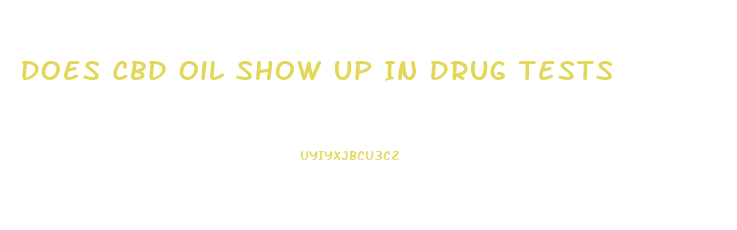 Does Cbd Oil Show Up In Drug Tests