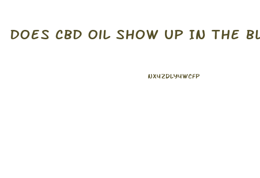 Does Cbd Oil Show Up In The Bloodstream