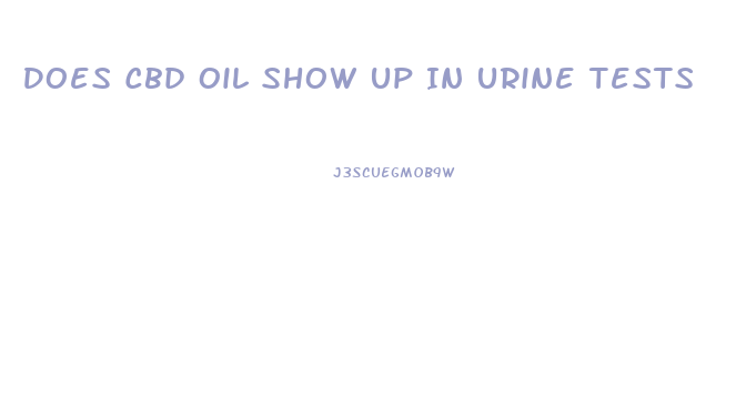 Does Cbd Oil Show Up In Urine Tests