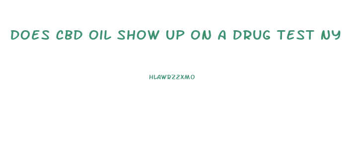 Does Cbd Oil Show Up On A Drug Test Ny