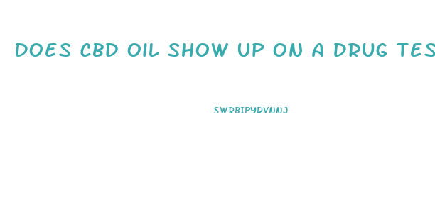 Does Cbd Oil Show Up On A Drug Test Texas