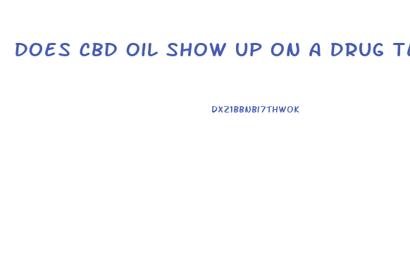 Does Cbd Oil Show Up On A Drug Test Uk