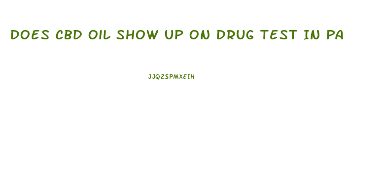 Does Cbd Oil Show Up On Drug Test In Pa