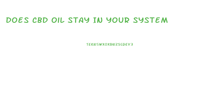 Does Cbd Oil Stay In Your System