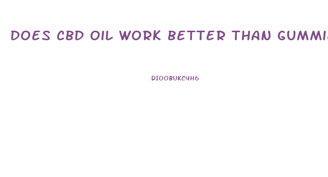 Does Cbd Oil Work Better Than Gummies