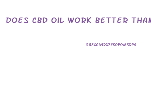 Does Cbd Oil Work Better Than Gummies