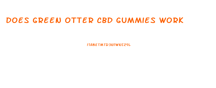 Does Green Otter Cbd Gummies Work