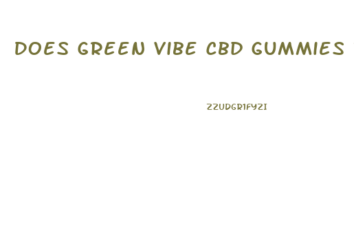 Does Green Vibe Cbd Gummies Really Work