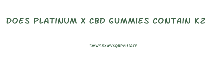 Does Platinum X Cbd Gummies Contain K2