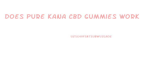 Does Pure Kana Cbd Gummies Work