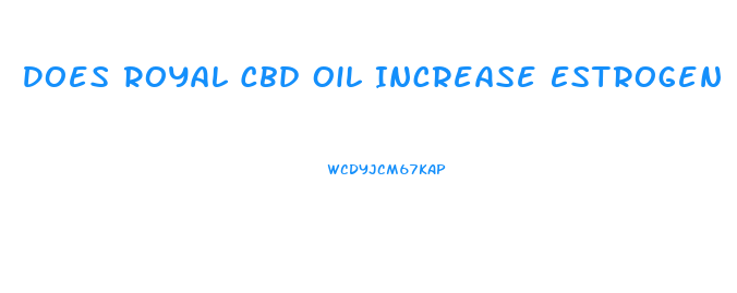 Does Royal Cbd Oil Increase Estrogen