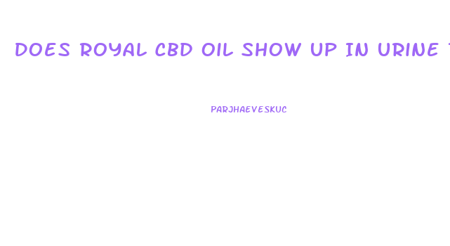 Does Royal Cbd Oil Show Up In Urine Test