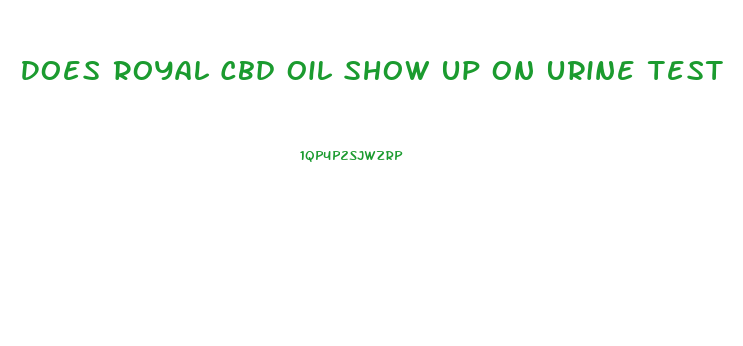 Does Royal Cbd Oil Show Up On Urine Test