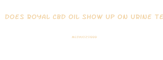 Does Royal Cbd Oil Show Up On Urine Test