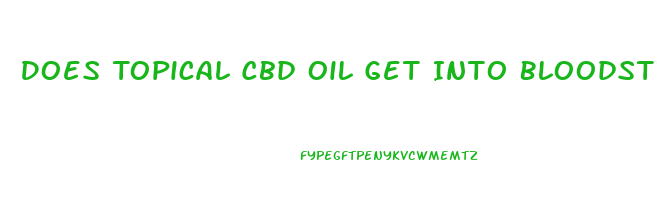 Does Topical Cbd Oil Get Into Bloodstream