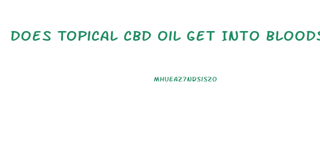 Does Topical Cbd Oil Get Into Bloodstream