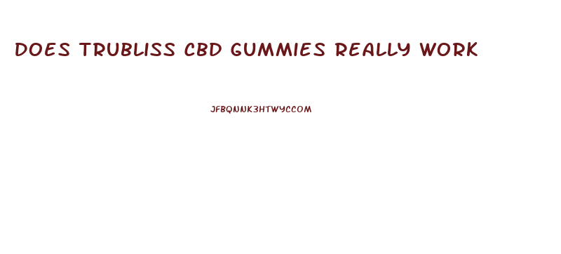 Does Trubliss Cbd Gummies Really Work