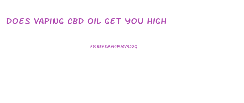 Does Vaping Cbd Oil Get You High