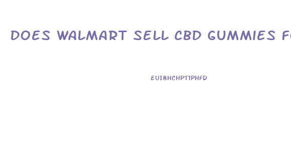 Does Walmart Sell Cbd Gummies For Erectile Dysfunction