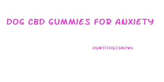 Dog Cbd Gummies For Anxiety