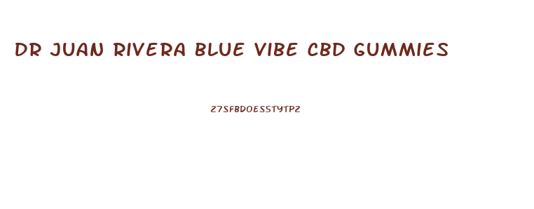 Dr Juan Rivera Blue Vibe Cbd Gummies