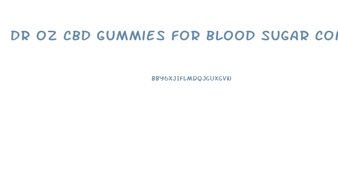 Dr Oz Cbd Gummies For Blood Sugar Control