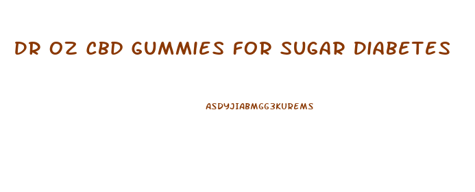 Dr Oz Cbd Gummies For Sugar Diabetes