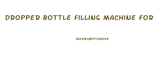 Dropper Bottle Filling Machine For Cbd Oil