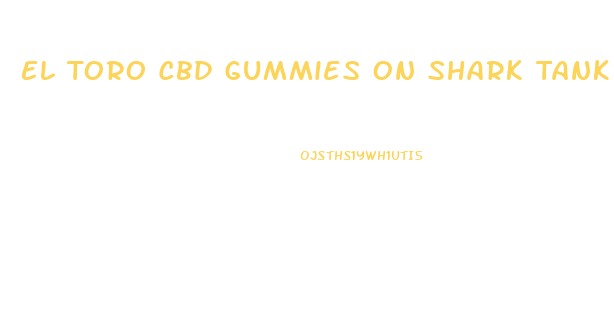 El Toro Cbd Gummies On Shark Tank