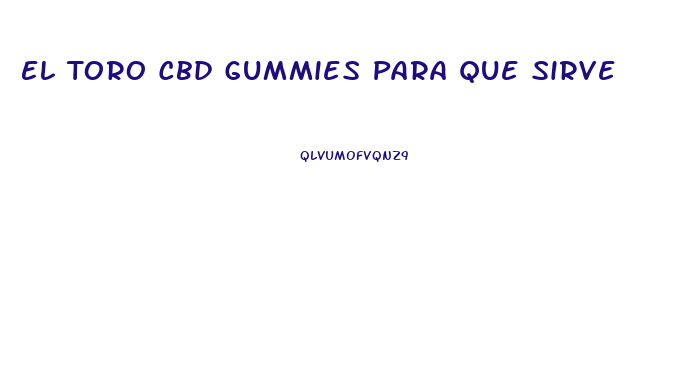 El Toro Cbd Gummies Para Que Sirve