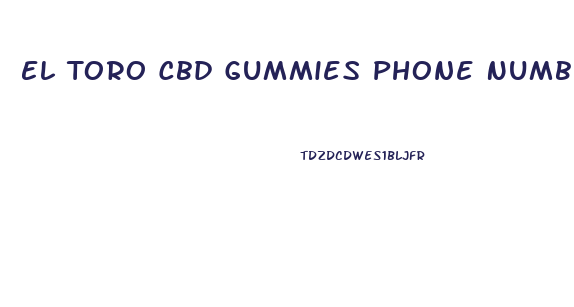 El Toro Cbd Gummies Phone Number