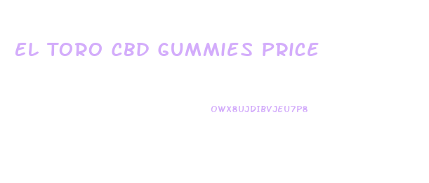 El Toro Cbd Gummies Price