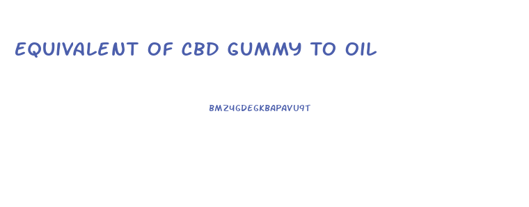 Equivalent Of Cbd Gummy To Oil