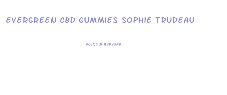 Evergreen Cbd Gummies Sophie Trudeau